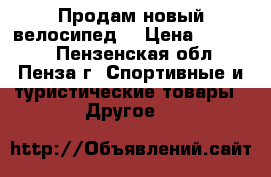 Продам новый велосипед. › Цена ­ 10 000 - Пензенская обл., Пенза г. Спортивные и туристические товары » Другое   